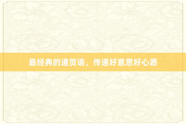 最经典的道贺语,传递好意思好心愿