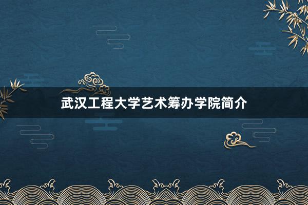 武汉工程大学艺术筹办学院简介
