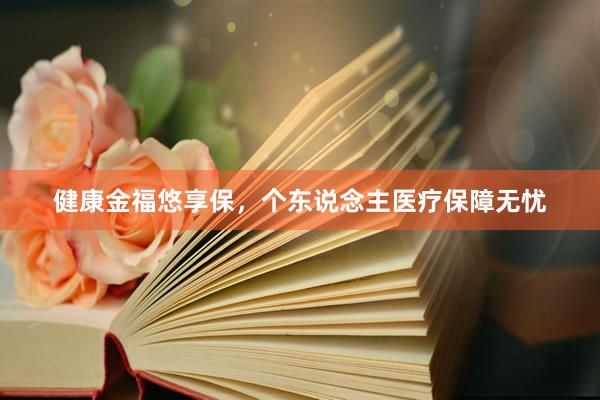 健康金福悠享保，个东说念主医疗保障无忧