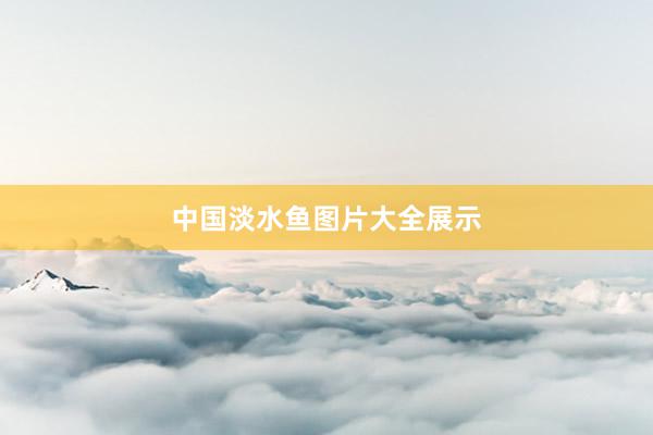 中国淡水鱼图片大全展示